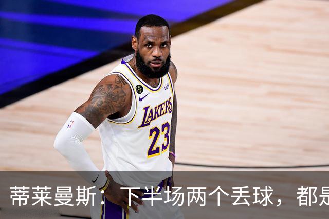 蒂莱曼斯：下半场两个丢球，都是因为我们阵型太散、后防空档太大